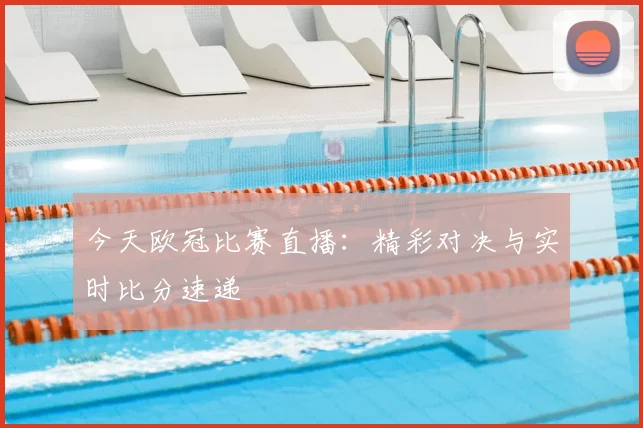 今天欧冠比赛直播:精彩对决与实时比分速递