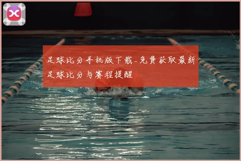 足球比分手机版下载_免费获取最新足球比分与赛程提醒