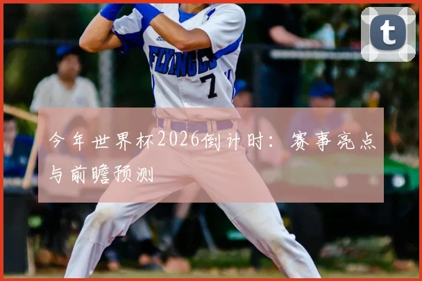今年世界杯2026倒计时：赛事亮点与前瞻预测