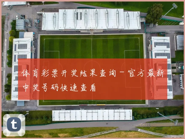 体育彩票开奖结果查询 - 官方最新中奖号码快速查看