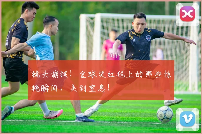 镜头捕捉！金球奖红毯上的那些惊艳瞬间，美到窒息！