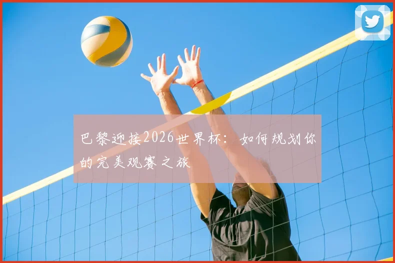 巴黎迎接2026世界杯:如何规划你的完美观赛之旅