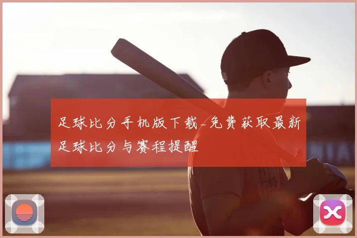 足球比分手机版下载_免费获取最新足球比分与赛程提醒