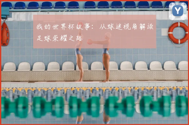 我的世界杯故事：从球迷视角解读足球荣耀之路