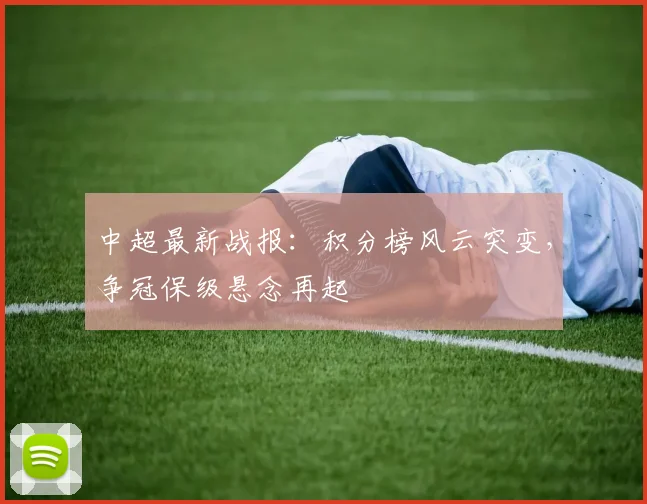 中超最新战报:积分榜风云突变,争冠保级悬念再起
